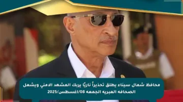 محافظ شمال سيناء يطلق تحذيراً ناريًا يربك المشهد الأمني ويشعل الصحافة العبرية الجمعة 08/أغسطس/2025